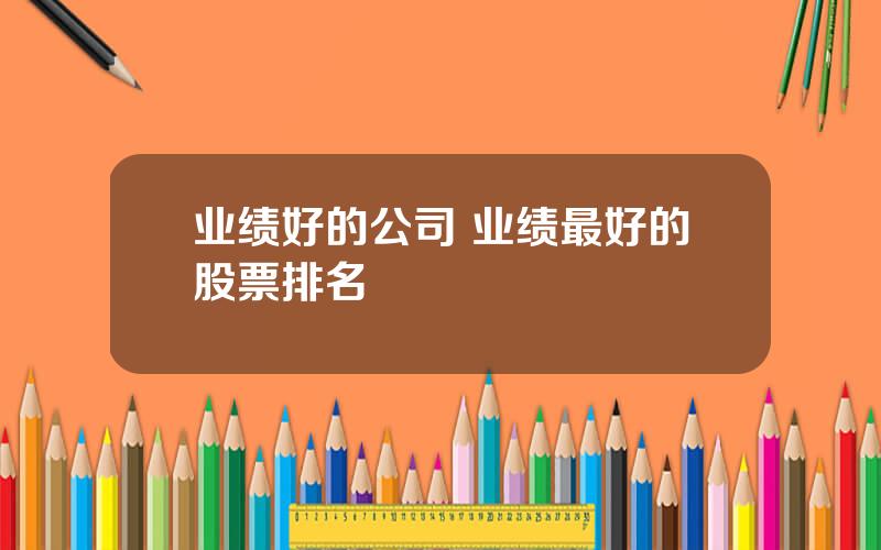 业绩好的公司 业绩最好的股票排名